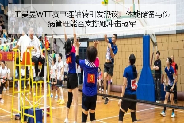 王曼昱WTT赛事连轴转引发热议，体能储备与伤病管理能否支撑她冲击冠军
